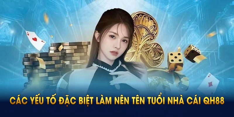 Điểm qua các yếu tố đặc biệt làm nên tên tuổi của nhà cái QH88