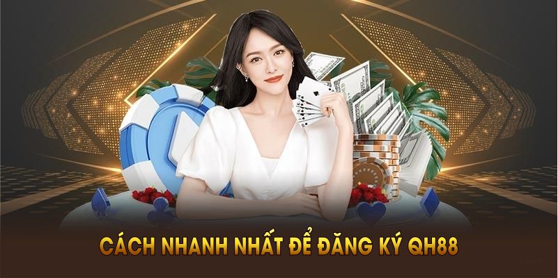 Cách nhanh nhất để đăng ký QH88 ngay từ bây giờ