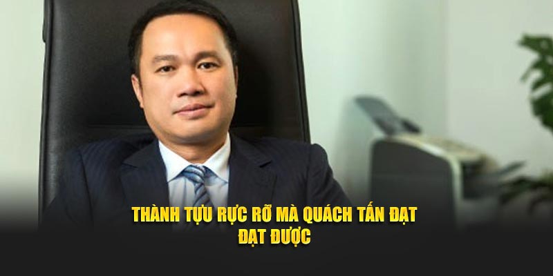 Thành tựu rực rỡ mà Quách Tấn Đạt đạt được