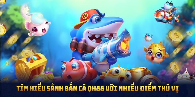 Tìm hiểu sảnh bắn cá QH88 với nhiều điểm thú vị